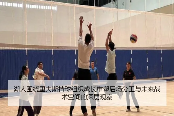 湖人围绕里夫斯持球组织成长重塑后场分工与未来战术空间的深层观察