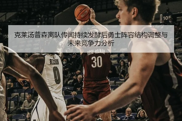 克莱汤普森离队传闻持续发酵后勇士阵容结构调整与未来竞争力分析 | kaiyun