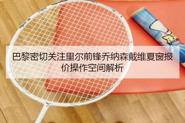 巴黎密切关注里尔前锋乔纳森戴维夏窗报价操作空间解析