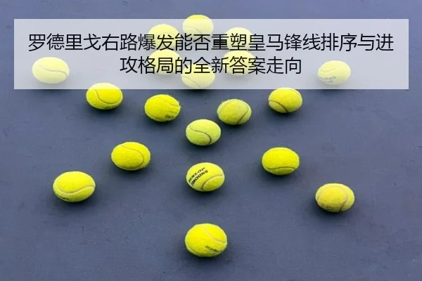 罗德里戈右路爆发能否重塑皇马锋线排序与进攻格局的全新答案走向 | kaiyun