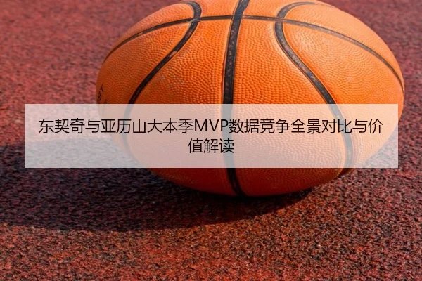 东契奇与亚历山大本季MVP数据竞争全景对比与价值解读 | kaiyun