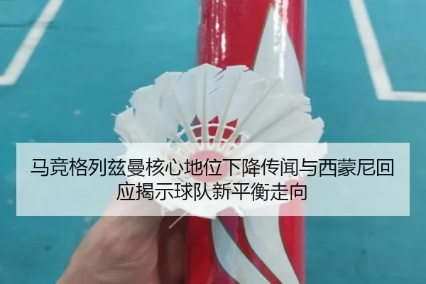 马竞格列兹曼核心地位下降传闻与西蒙尼回应揭示球队新平衡走向 | kaiyun