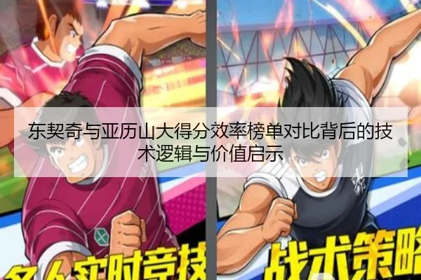 东契奇与亚历山大得分效率榜单对比背后的技术逻辑与价值启示 | kaiyun