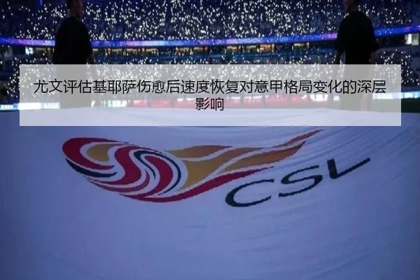 尤文评估基耶萨伤愈后速度恢复对意甲格局变化的深层影响 | kaiyun